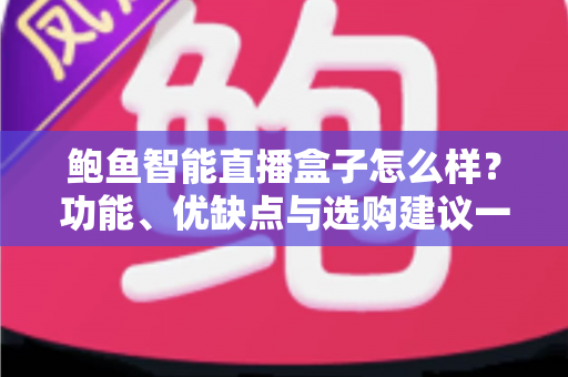 鲍鱼智能直播盒子怎么样?功能、优缺点与选购建议一站式深度解析 鲍鱼智能直播盒子怎么样?功能、优缺点与选购建议一站式深度解析