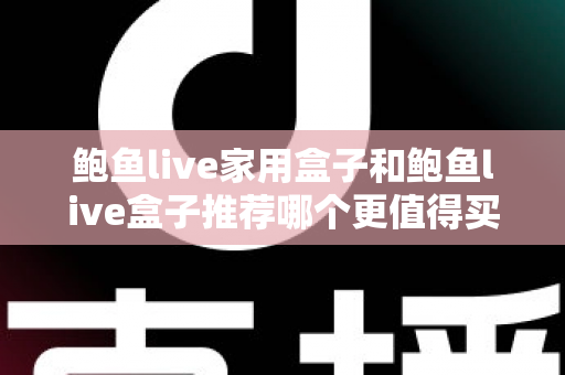 鲍鱼live家用盒子和鲍鱼live盒子推荐哪个更值得买?2025年最全选购对比指南 鲍鱼live家用盒子和鲍鱼live盒子推荐哪个更值得买?2025年最全选购对比指南