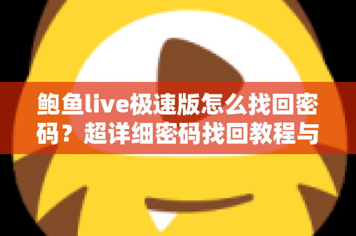 鲍鱼live极速版怎么找回密码?超详细密码找回教程与账号安全防护指南 鲍鱼live极速版怎么找回密码?超详细密码找回教程与账号安全防护指南