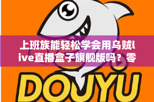 上班族能轻松学会用乌贼live直播盒子旗舰版吗?零基础也能快速掌握的直播神器全解析 上班族能轻松学会用乌贼live直播盒子旗舰版吗?零基础也能快速掌握的直播神器全解析