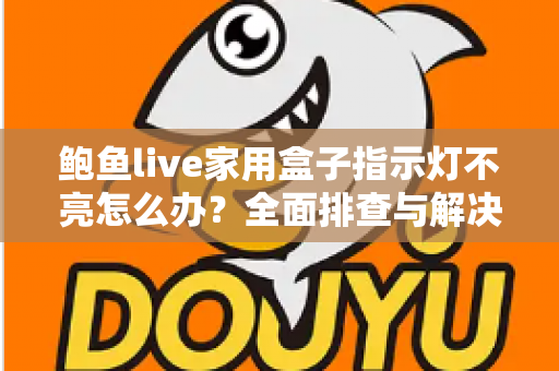 鲍鱼live家用盒子指示灯不亮怎么办？全面排查与解决方案一文搞定