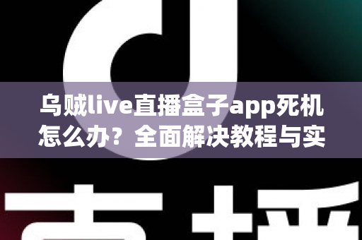 乌贼live直播盒子app死机怎么办？全面解决教程与实用技巧指南