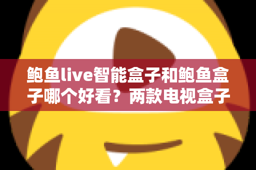 鲍鱼live智能盒子和鲍鱼盒子哪个好看?两款电视盒子全面对比评测与选购指南 鲍鱼live智能盒子和鲍鱼盒子哪个好看?两款电视盒子全面对比评测与选购指南
