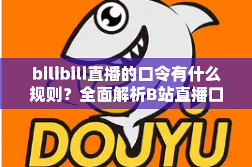 bilibili直播的口令有什么规则？全面解析B站直播口令玩法、设置方法与注意事项