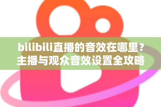 bilibili直播的音效在哪里？主播与观众音效设置全攻略，一文学会！