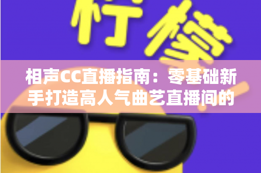 相声CC直播指南：零基础新手打造高人气曲艺直播间的完整攻略