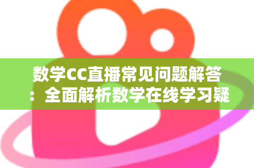 数学CC直播常见问题解答:全面解析数学在线学习疑惑,助你轻松上手高效提分 数学CC直播常见问题解答:全面解析数学在线学习疑惑,助你轻松上手高效提分