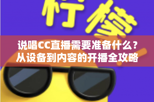 说唱CC直播需要准备什么?从设备到内容的开播全攻略 说唱CC直播需要准备什么?从设备到内容的开播全攻略