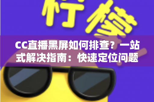 CC直播黑屏如何排查?一站式解决指南:快速定位问题根源,畅享流畅直播体验 CC直播黑屏如何排查?一站式解决指南:快速定位问题根源,畅享流畅直播体验