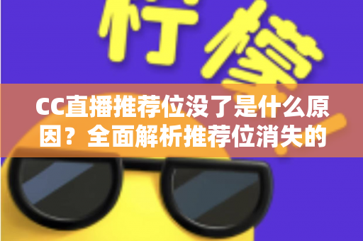 CC直播推荐位没了是什么原因？全面解析推荐位消失的常见因素与实用恢复指南