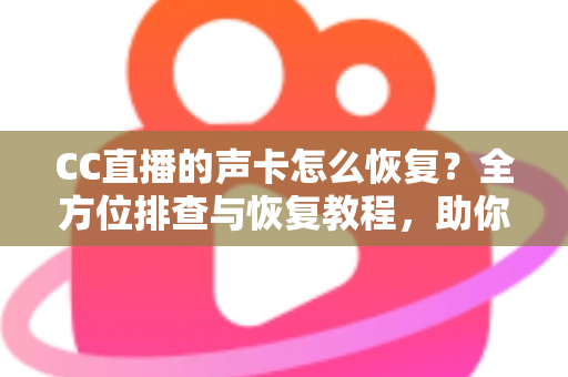 CC直播的声卡怎么恢复？全方位排查与恢复教程，助你快速重返直播间