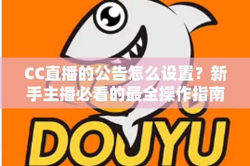 CC直播的公告怎么设置？新手主播必看的最全操作指南与实用技巧