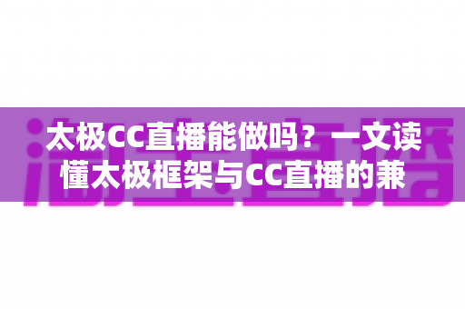 太极CC直播能做吗?一文读懂太极框架与CC直播的兼容性、风险与替代方案 太极CC直播能做吗?一文读懂太极框架与CC直播的兼容性、风险与替代方案