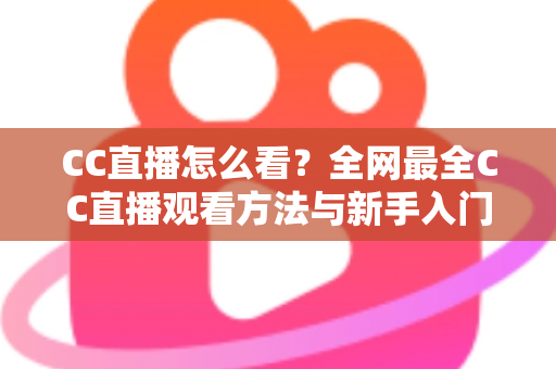 CC直播怎么看?全网最全CC直播观看方法与新手入门指南 CC直播怎么看?全网最全CC直播观看方法与新手入门指南