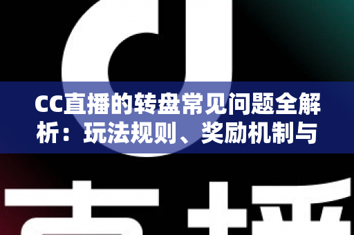 CC直播的转盘常见问题全解析：玩法规则、奖励机制与疑难解答一网打尽