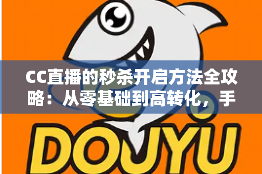 CC直播的秒杀开启方法全攻略:从零基础到高转化,手把手教你玩转直播带货限时福利 CC直播的秒杀开启方法全攻略:从零基础到高转化,手把手教你玩转直播带货限时福利