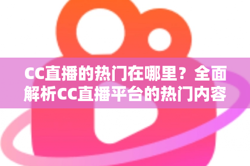 CC直播的热门在哪里?全面解析CC直播平台的热门内容与流量聚集地 CC直播的热门在哪里?全面解析CC直播平台的热门内容与流量聚集地