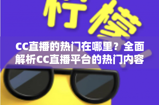CC直播的热门在哪里？全面解析CC直播平台的热门内容与流量聚集地