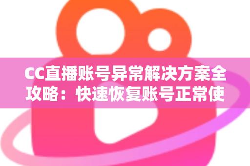 CC直播账号异常解决方案全攻略:快速恢复账号正常使用的实用指南 CC直播账号异常解决方案全攻略:快速恢复账号正常使用的实用指南