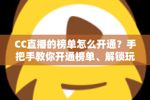 CC直播的榜单怎么开通？手把手教你开通榜单、解锁玩法、快速提升直播间人气