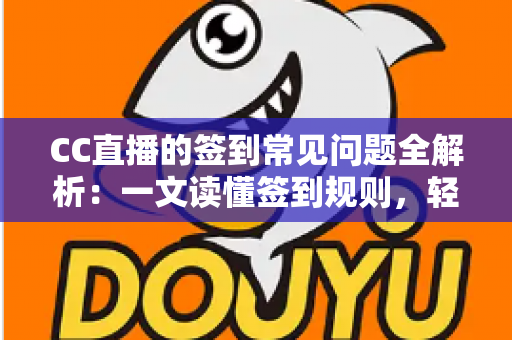 CC直播的签到常见问题全解析:一文读懂签到规则,轻松领取每日专属福利 CC直播的签到常见问题全解析:一文读懂签到规则,轻松领取每日专属福利