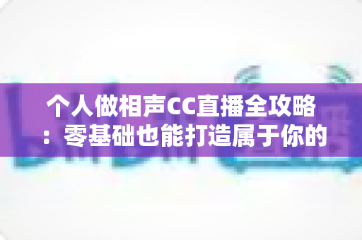 个人做相声CC直播全攻略:零基础也能打造属于你的曲艺直播舞台 个人做相声CC直播全攻略:零基础也能打造属于你的曲艺直播舞台