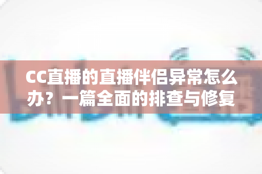 CC直播的直播伴侣异常怎么办?一篇全面的排查与修复指南助你快速恢复直播 CC直播的直播伴侣异常怎么办?一篇全面的排查与修复指南助你快速恢复直播