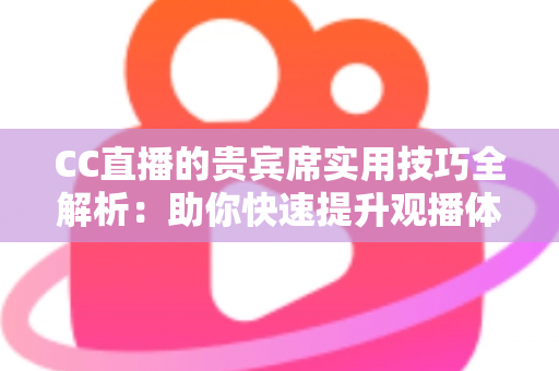 CC直播的贵宾席实用技巧全解析:助你快速提升观播体验与互动价值的进阶指南 CC直播的贵宾席实用技巧全解析:助你快速提升观播体验与互动价值的进阶指南