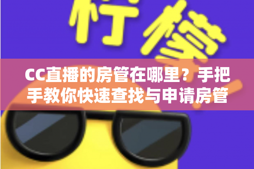 CC直播的房管在哪里?手把手教你快速查找与申请房管的完整指南 CC直播的房管在哪里?手把手教你快速查找与申请房管的完整指南