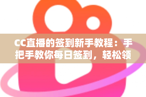 CC直播的签到新手教程:手把手教你每日签到,轻松领取海量专属福利 CC直播的签到新手教程:手把手教你每日签到,轻松领取海量专属福利