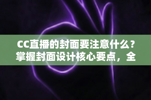 CC直播的封面要注意什么?掌握封面设计核心要点,全面提升直播间点击率与人气 CC直播的封面要注意什么?掌握封面设计核心要点,全面提升直播间点击率与人气