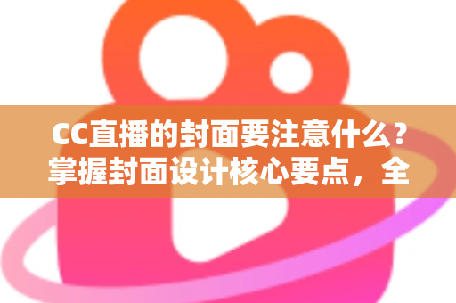 CC直播的封面要注意什么?掌握封面设计核心要点,全面提升直播间点击率与人气 CC直播的封面要注意什么?掌握封面设计核心要点,全面提升直播间点击率与人气