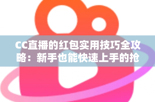 CC直播的红包实用技巧全攻略:新手也能快速上手的抢红包指南 CC直播的红包实用技巧全攻略:新手也能快速上手的抢红包指南