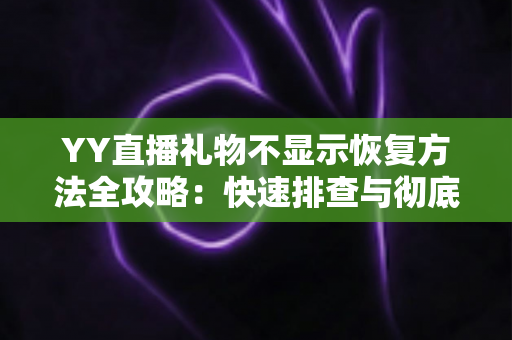 YY直播礼物不显示恢复方法全攻略:快速排查与彻底解决显示异常的实用技巧 YY直播礼物不显示恢复方法全攻略:快速排查与彻底解决显示异常的实用技巧