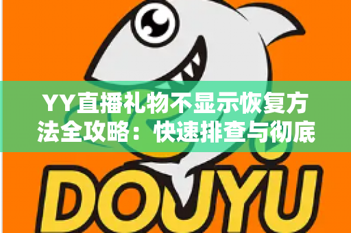 YY直播礼物不显示恢复方法全攻略:快速排查与彻底解决显示异常的实用技巧 YY直播礼物不显示恢复方法全攻略:快速排查与彻底解决显示异常的实用技巧