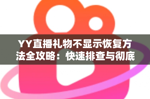 YY直播礼物不显示恢复方法全攻略：快速排查与彻底解决显示异常的实用技巧