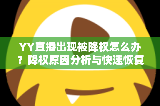 YY直播出现被降权怎么办？降权原因分析与快速恢复流量全攻略