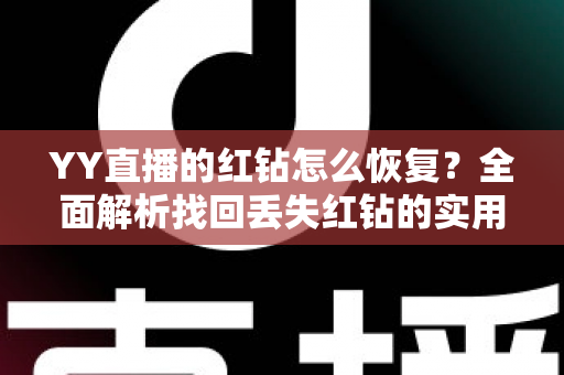 YY直播的红钻怎么恢复?全面解析找回丢失红钻的实用方法与避坑指南 YY直播的红钻怎么恢复?全面解析找回丢失红钻的实用方法与避坑指南