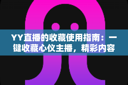 YY直播的收藏使用指南：一键收藏心仪主播，精彩内容永不错过