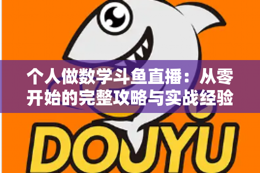 个人做数学斗鱼直播：从零开始的完整攻略与实战经验分享