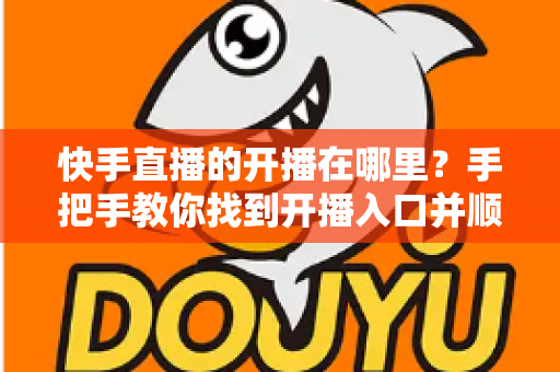 快手直播的开播在哪里?手把手教你找到开播入口并顺利开启直播 快手直播的开播在哪里?手把手教你找到开播入口并顺利开启直播
