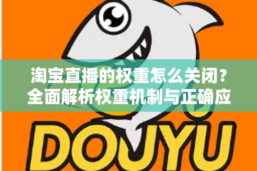 淘宝直播的权重怎么关闭？全面解析权重机制与正确应对方法