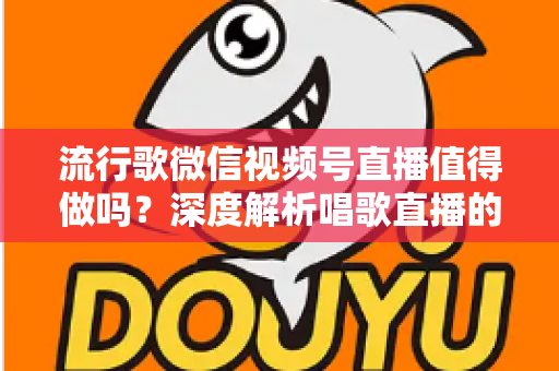 流行歌微信视频号直播值得做吗？深度解析唱歌直播的机遇、收益与实战攻略