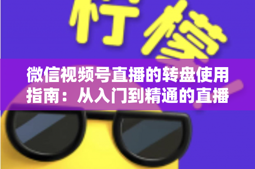 微信视频号直播的转盘使用指南：从入门到精通的直播间互动涨粉实战手册