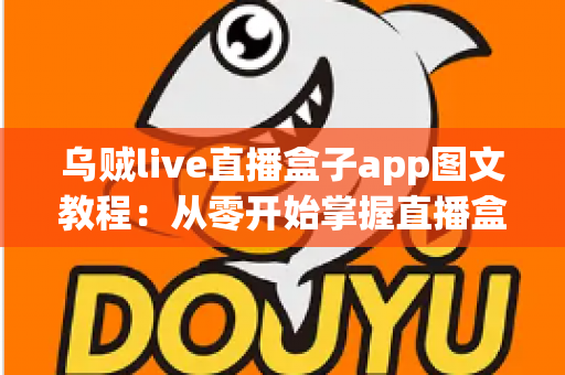 乌贼live直播盒子app图文教程:从零开始掌握直播盒子使用全流程的实用指南 乌贼live直播盒子app图文教程:从零开始掌握直播盒子使用全流程的实用指南