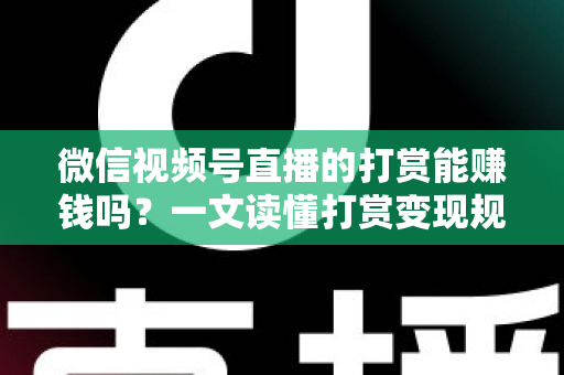 微信视频号直播的打赏能赚钱吗？一文读懂打赏变现规则、分成比例与增收技巧