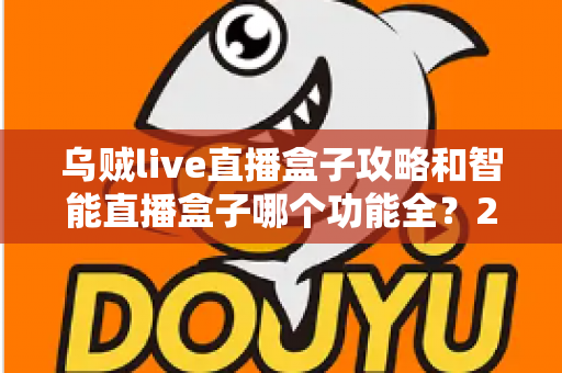 乌贼live直播盒子攻略和智能直播盒子哪个功能全？2025主播必备设备全解析与选购指南