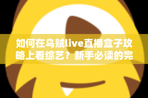 如何在乌贼live直播盒子攻略上看综艺？新手必读的完整教程与实用技巧全解析
