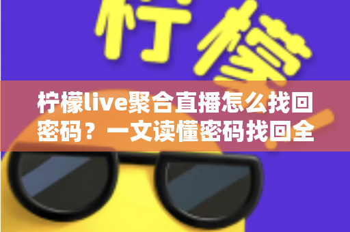柠檬live聚合直播怎么找回密码?一文读懂密码找回全流程与账号安全防护技巧 柠檬live聚合直播怎么找回密码?一文读懂密码找回全流程与账号安全防护技巧