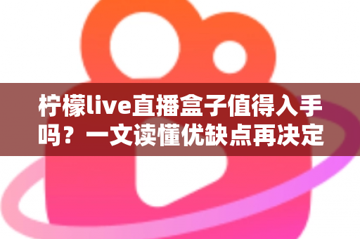 柠檬live直播盒子值得入手吗？一文读懂优缺点再决定